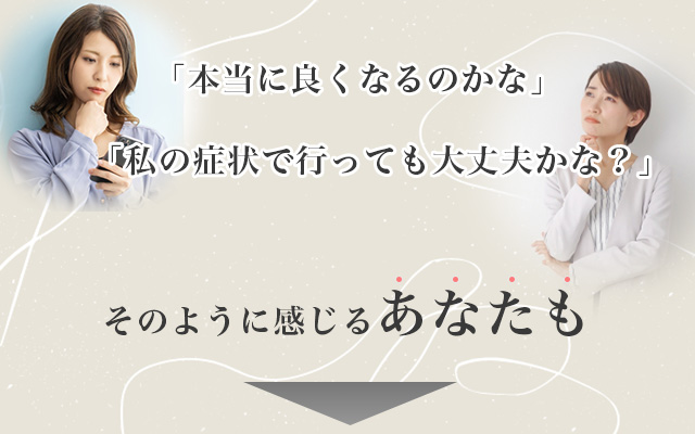 本当に良くなるのかな？と不安なあなたも